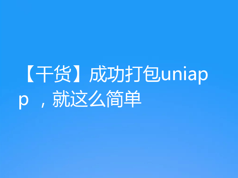 【干货】成功打包uniapp ，就这么简单