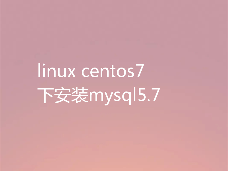 linux centos7下安装mysql5.7