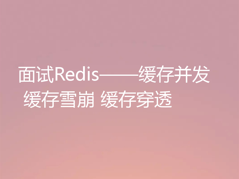 面试Redis——缓存并发 缓存雪崩 缓存穿透