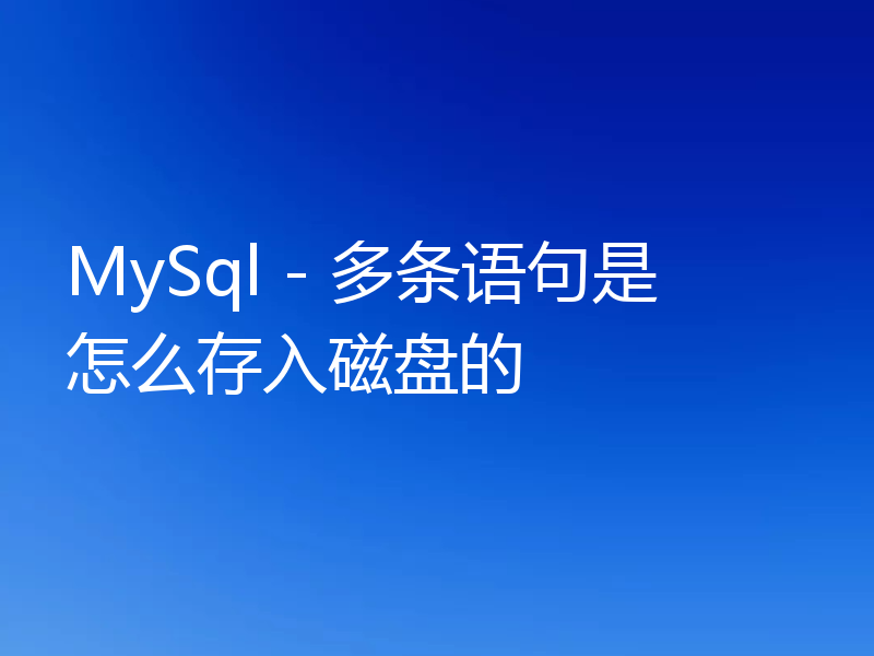MySql - 多条语句是怎么存入磁盘的
