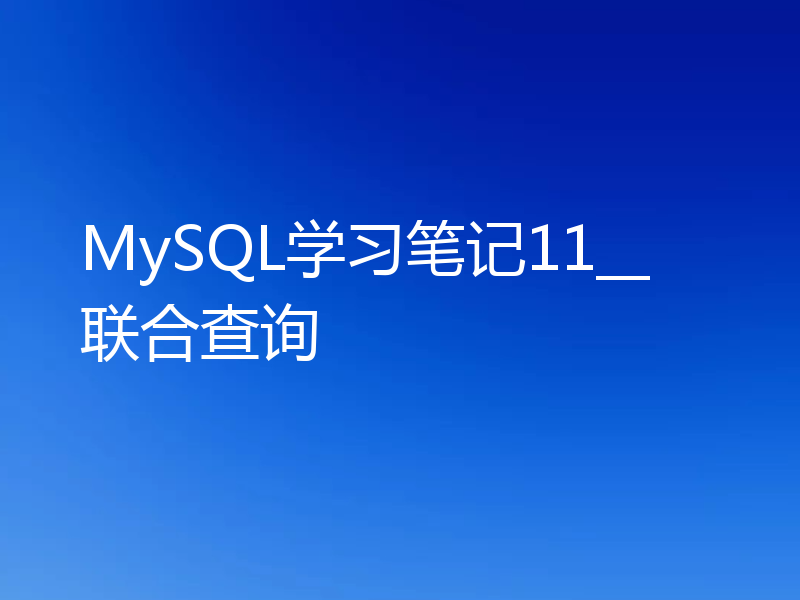 MySQL学习笔记11__联合查询