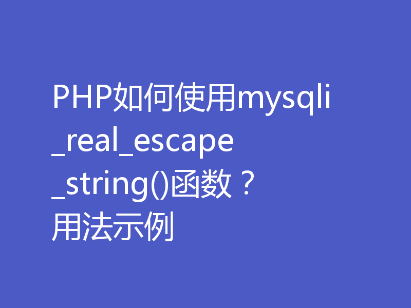 PHP如何使用mysqli_real_escape_string()函数？用法示例