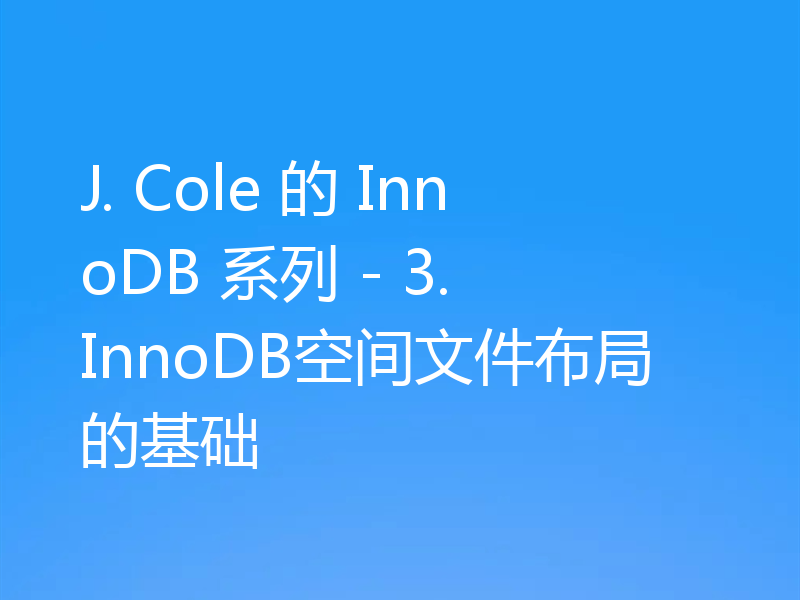 J. Cole 的 InnoDB 系列 - 3. InnoDB空间文件布局的基础