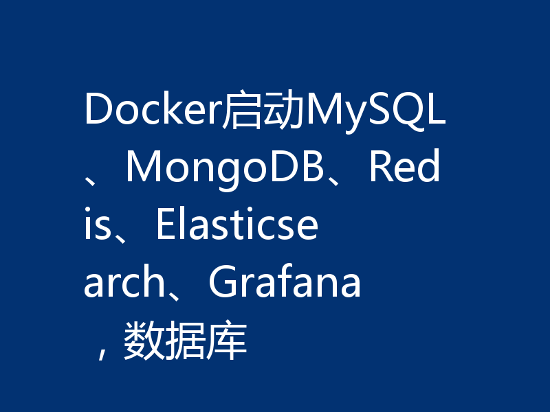 Docker启动MySQL、MongoDB、Redis、Elasticsearch、Grafana，数据库
