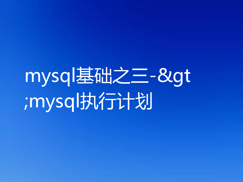 mysql基础之三->mysql执行计划