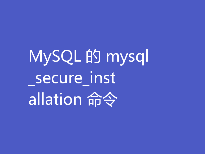 MySQL 的 mysql_secure_installation 命令