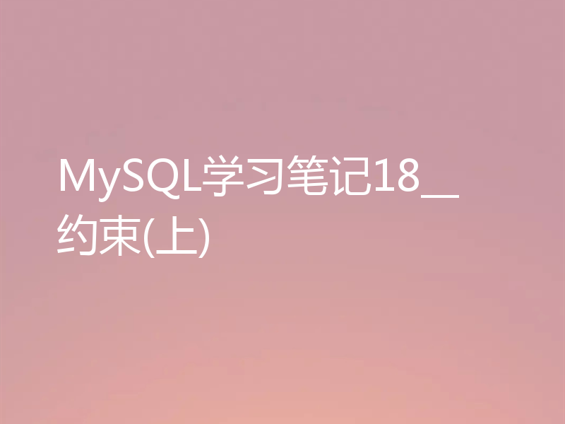 MySQL学习笔记18__约束(上)