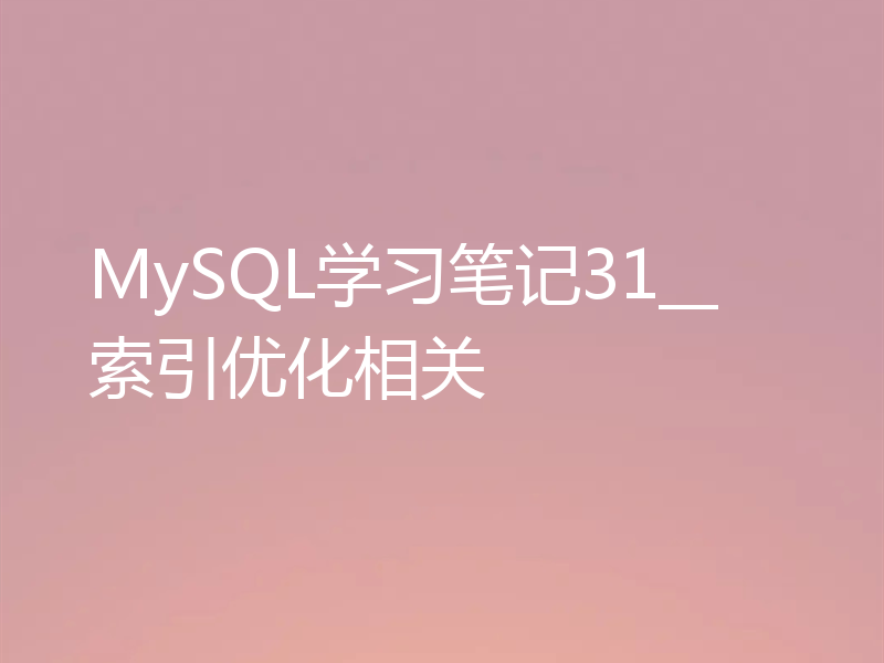 MySQL学习笔记31__索引优化相关