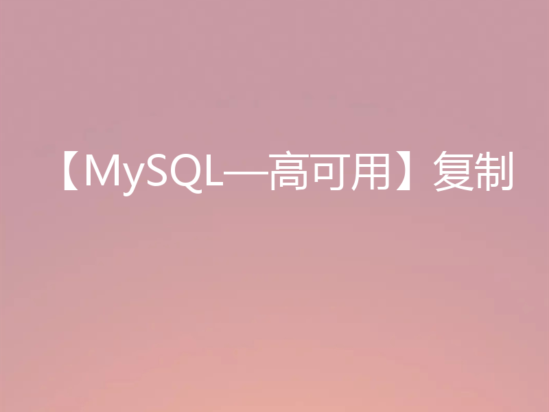 【MySQL—高可用】复制
