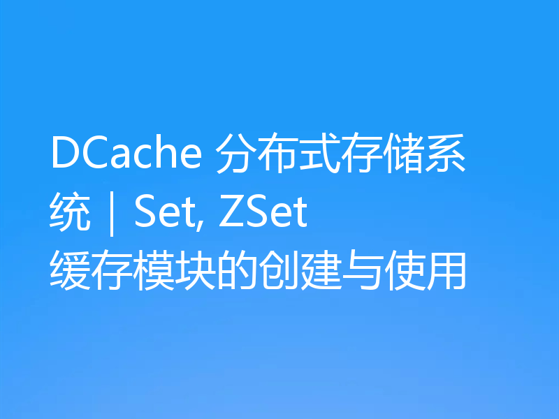 DCache 分布式存储系统｜Set, ZSet 缓存模块的创建与使用