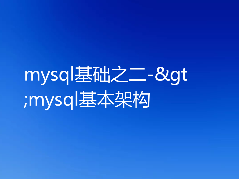 mysql基础之二->mysql基本架构
