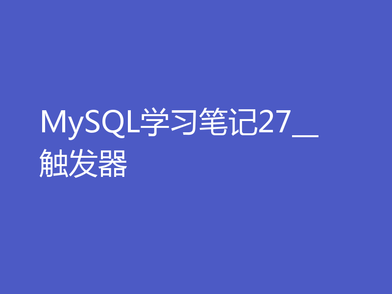 MySQL学习笔记27__触发器