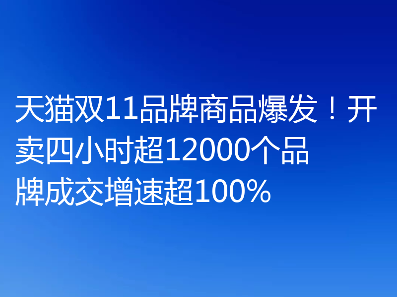 天猫双11品牌商品爆发！开卖四小时超12000个品牌成交增速超100%