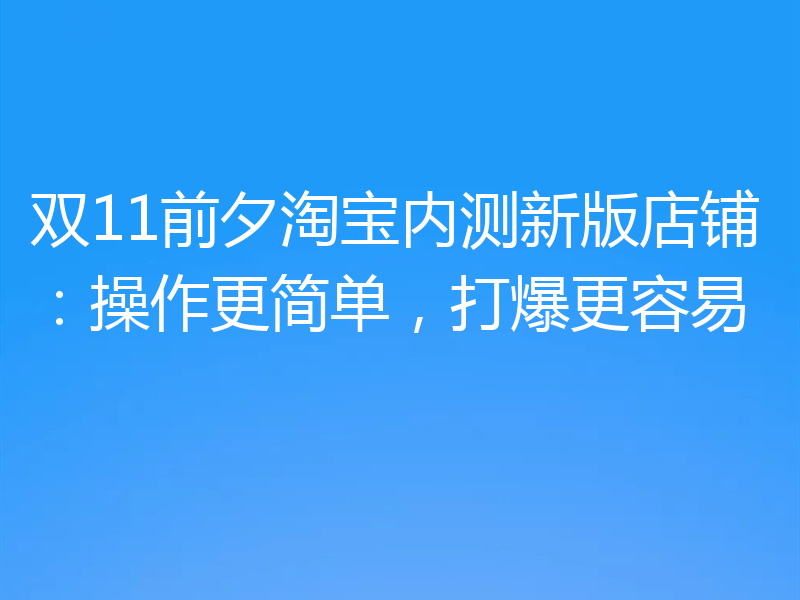 双11前夕淘宝内测新版店铺：操作更简单，打爆更容易