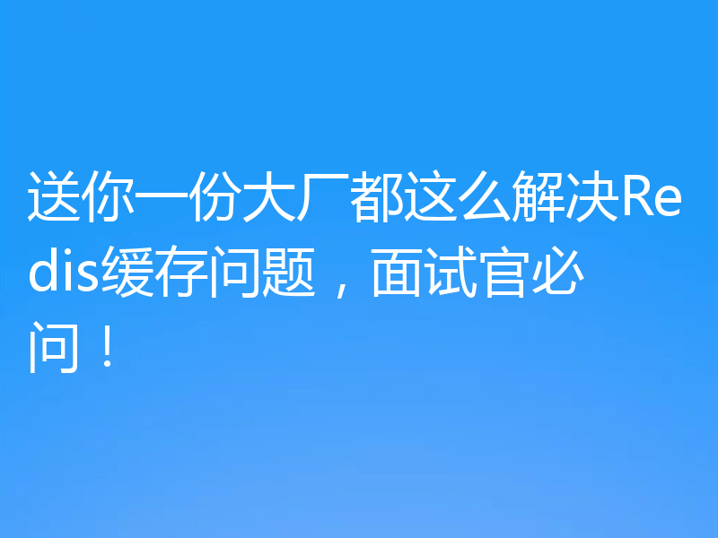 送你一份大厂都这么解决Redis缓存问题，面试官必问！