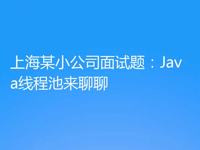 上海某小公司面试题：Java线程池来聊聊