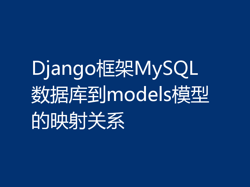 Django框架MySQL数据库到models模型的映射关系