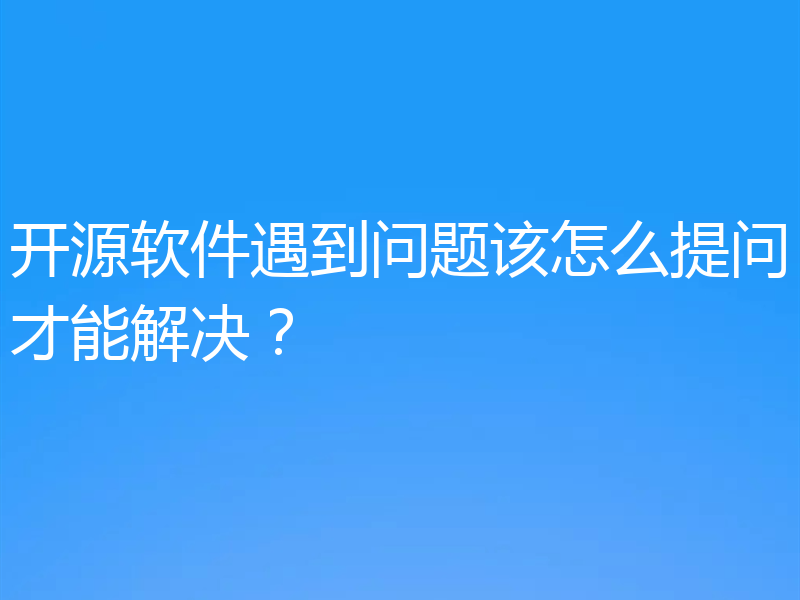 开源软件遇到问题该怎么提问才能解决？