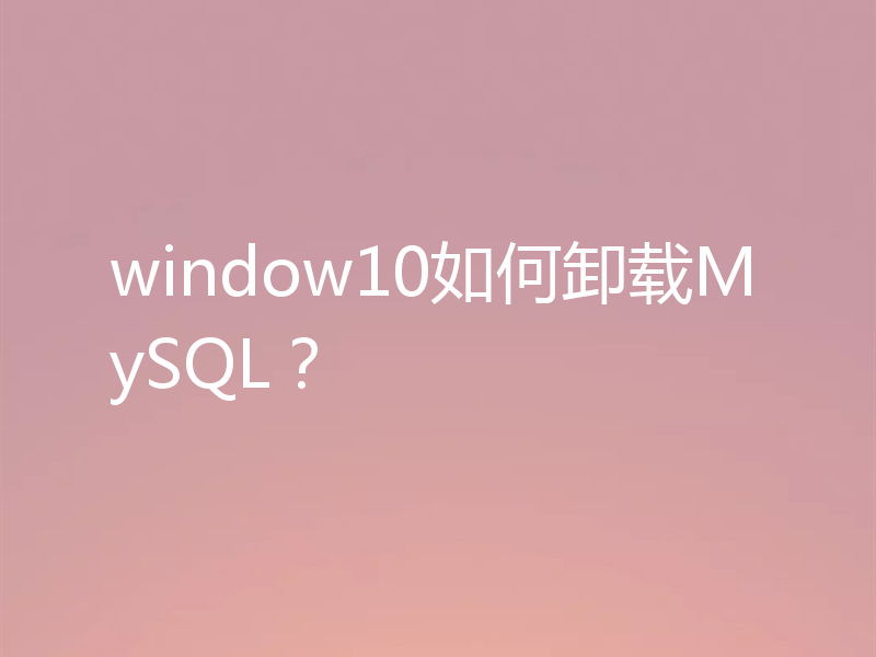 window10如何卸载MySQL？