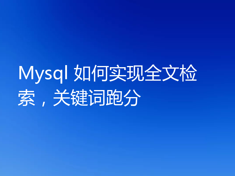 Mysql 如何实现全文检索，关键词跑分