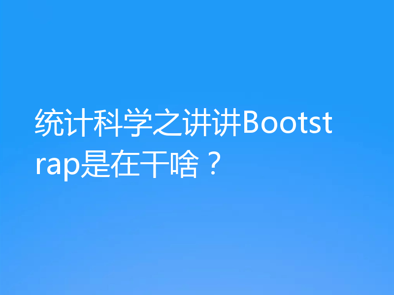 统计科学之讲讲Bootstrap是在干啥？