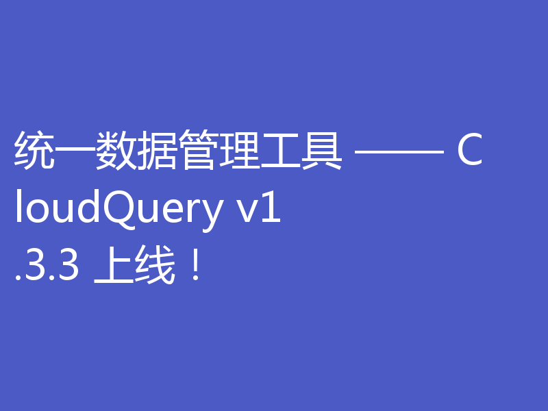 统一数据管理工具 —— CloudQuery v1.3.3 上线！