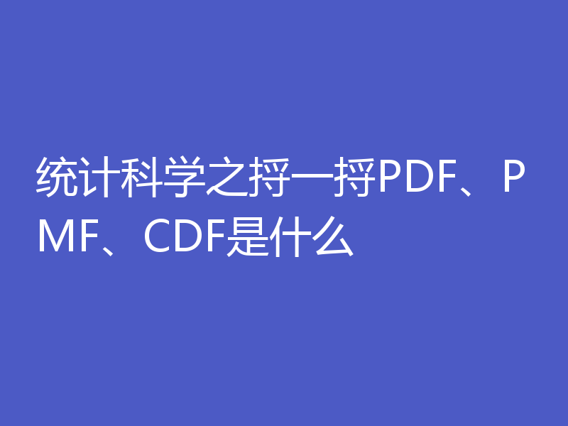 统计科学之捋一捋PDF、PMF、CDF是什么