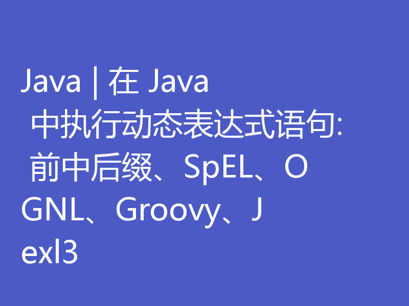 Java | 在 Java 中执行动态表达式语句: 前中后缀、SpEL、OGNL、Groovy、Jexl3