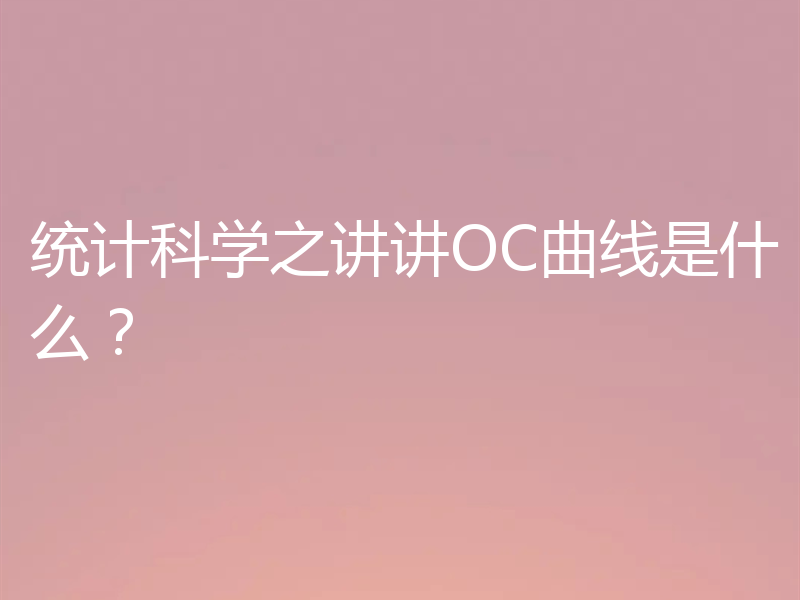 统计科学之讲讲OC曲线是什么？
