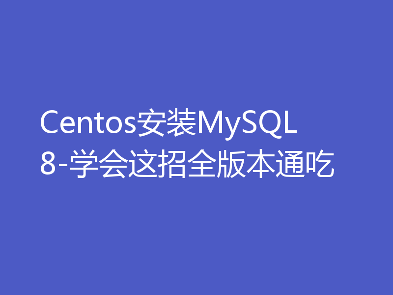 Centos安装MySQL8-学会这招全版本通吃