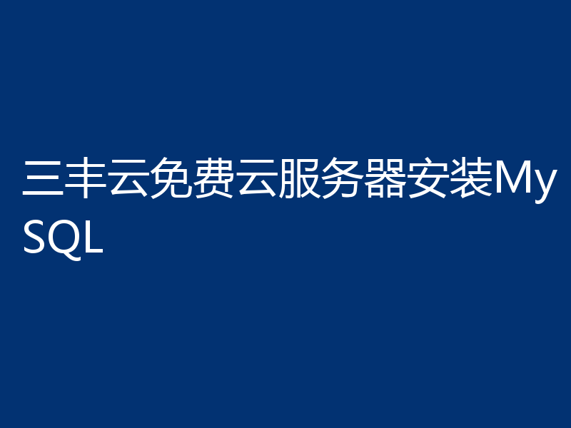 三丰云免费云服务器安装MySQL