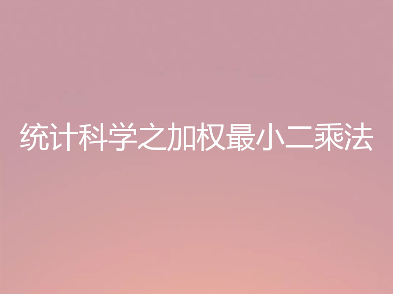 统计科学之加权最小二乘法