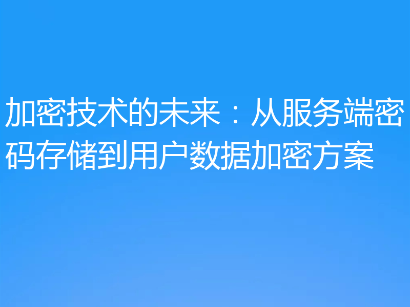 加密技术的未来：从服务端密码存储到用户数据加密方案