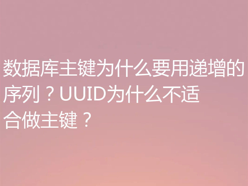 数据库主键为什么要用递增的序列？UUID为什么不适合做主键？