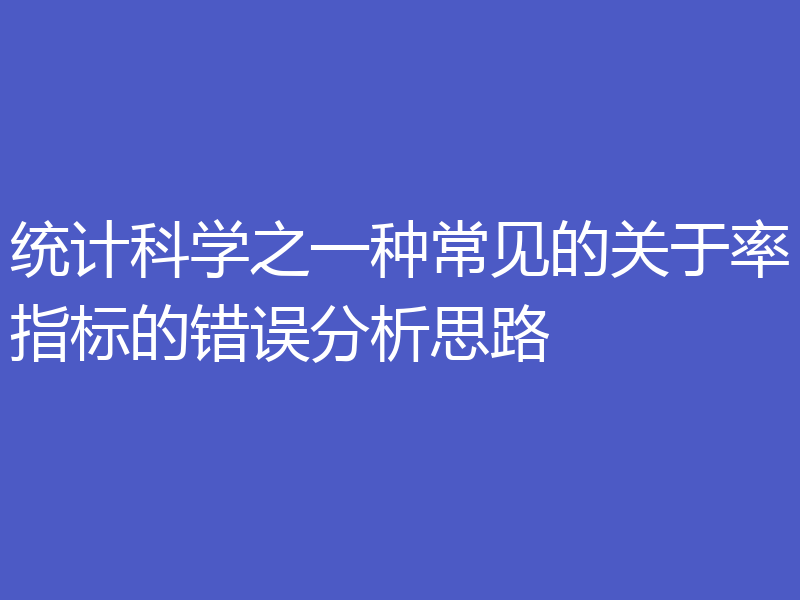 统计科学之一种常见的关于率指标的错误分析思路