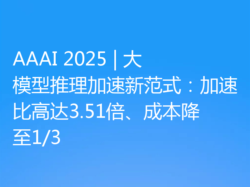 AAAI 2025 | 大模型推理加速新范式：加速比高达3.51倍、成本降至1/3