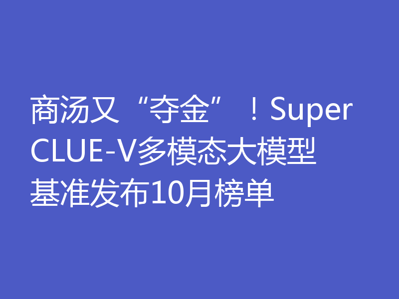 商汤又“夺金”！SuperCLUE-V多模态大模型基准发布10月榜单