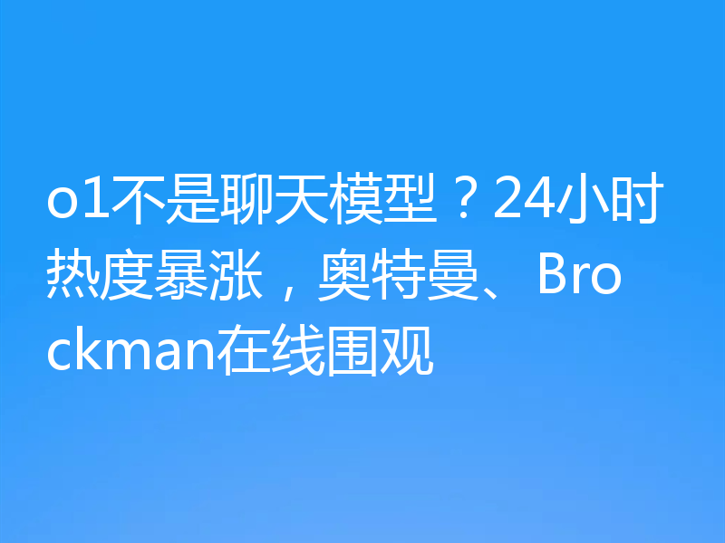 o1不是聊天模型？24小时热度暴涨，奥特曼、Brockman在线围观