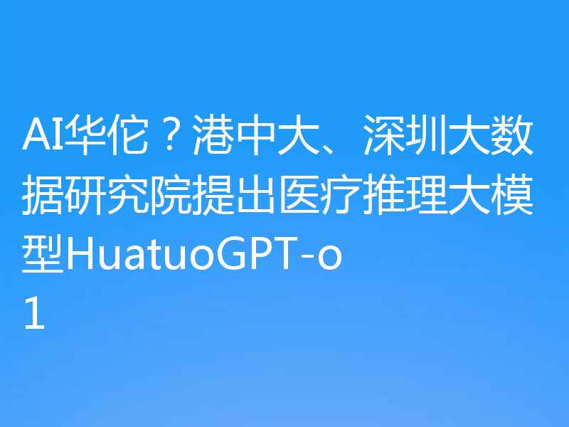 AI华佗？港中大、深圳大数据研究院提出医疗推理大模型HuatuoGPT-o1