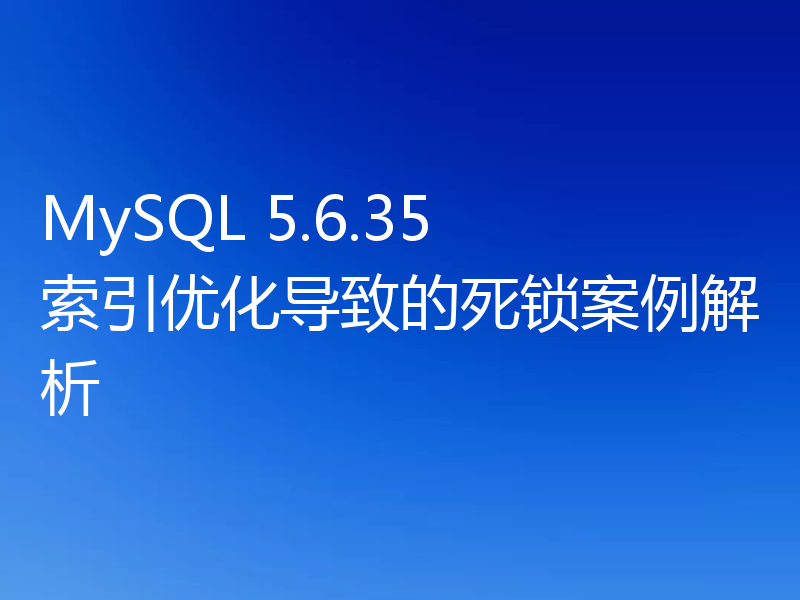 MySQL 5.6.35 索引优化导致的死锁案例解析