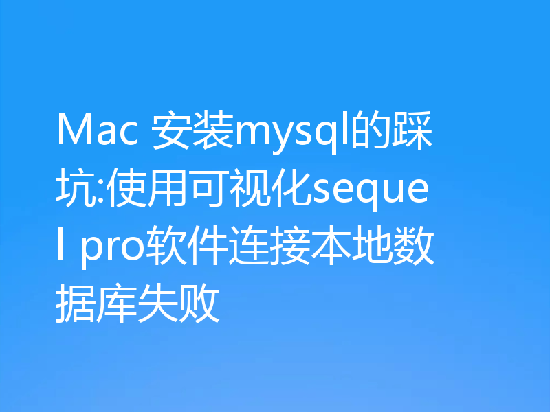 Mac 安装mysql的踩坑:使用可视化sequel pro软件连接本地数据库失败