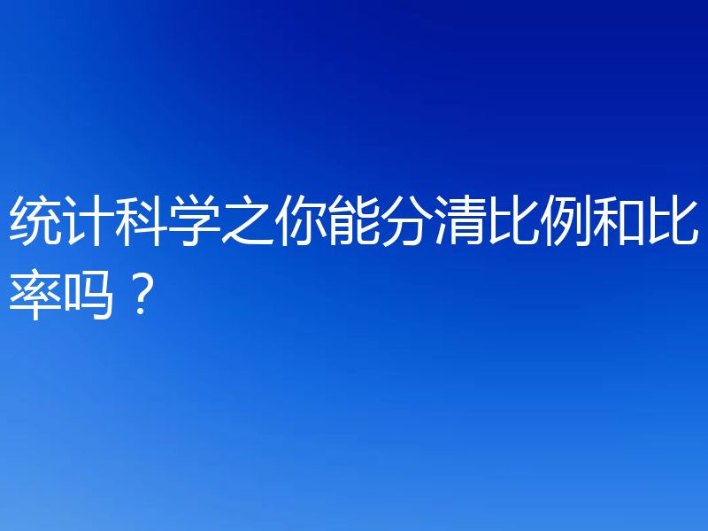 统计科学之你能分清比例和比率吗？