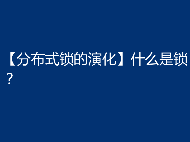 【分布式锁的演化】什么是锁？