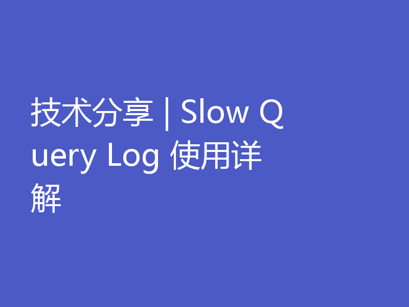 技术分享 | Slow Query Log 使用详解