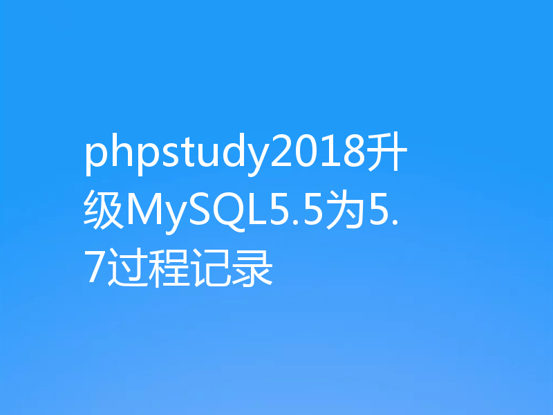phpstudy2018升级MySQL5.5为5.7过程记录