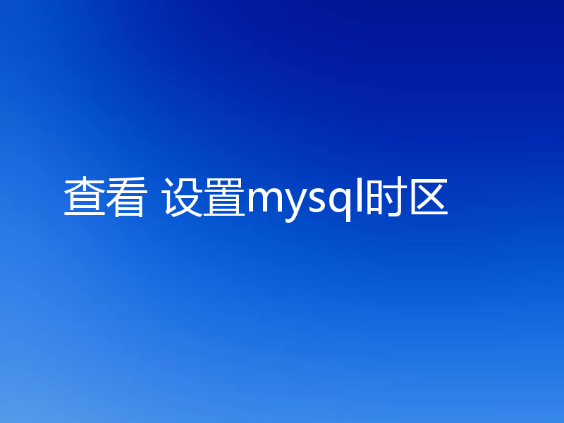查看 设置mysql时区