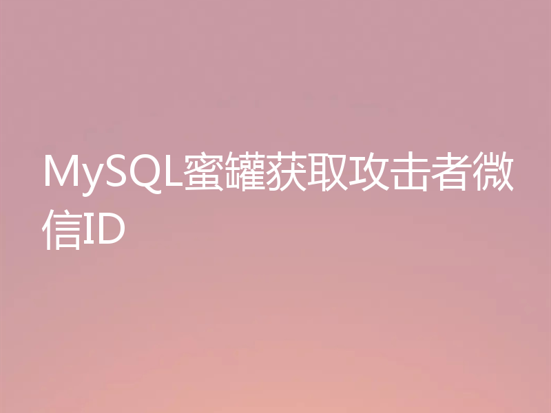 MySQL蜜罐获取攻击者微信ID