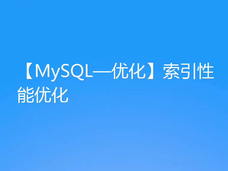 【MySQL—优化】索引性能优化