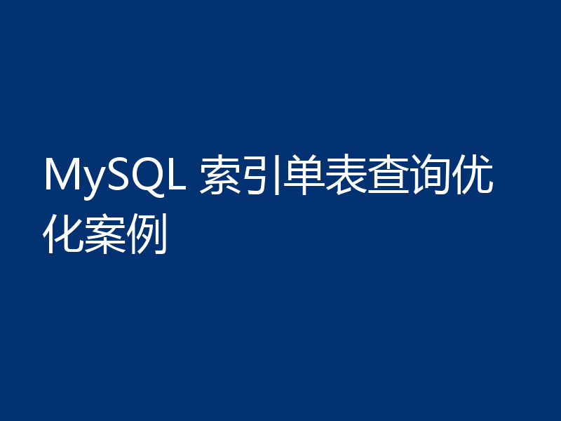 MySQL 索引单表查询优化案例