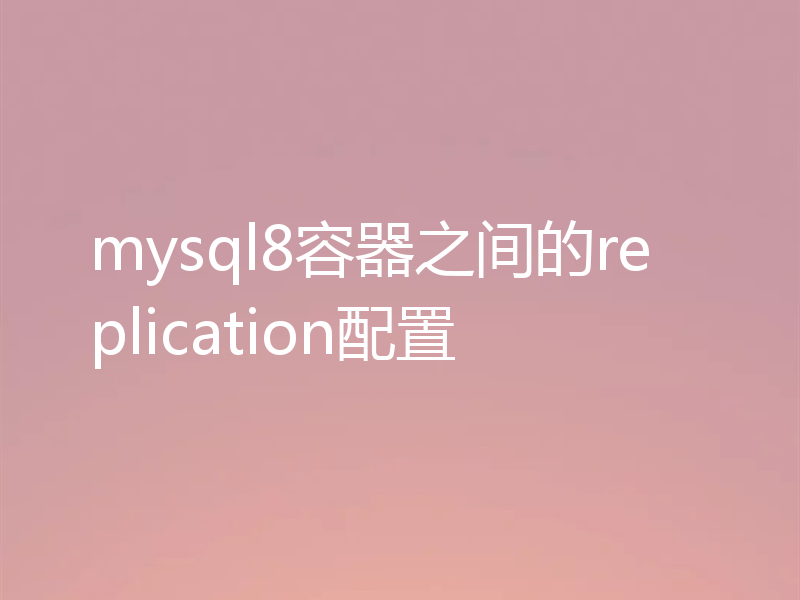 mysql8容器之间的replication配置